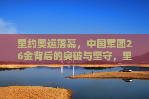 里约奥运落幕，中国军团26金背后的突破与坚守，里约26金，中国军团的突破与坚守