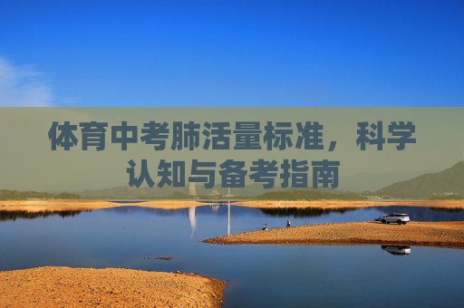 体育中考肺活量标准,科学认知与备考指南 体育中考肺活量标准,科学认知与备考指南