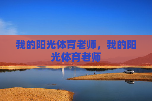 我的阳光体育老师,我的阳光体育老师 我的阳光体育老师,我的阳光体育老师