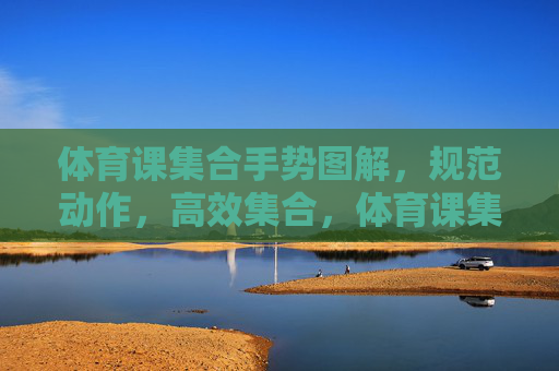 体育课集合手势图解，规范动作，高效集合，体育课集合手势图解，规范动作，高效集合