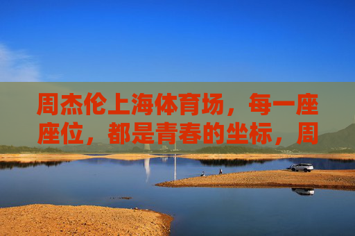 周杰伦上海体育场,每一座座位,都是青春的坐标,周杰伦上海体育场,每一座座位,都是青春的坐标 周杰伦上海体育场,每一座座位,都是青春的坐标,周杰伦上海体育场,每一座座位,都是青春的坐标