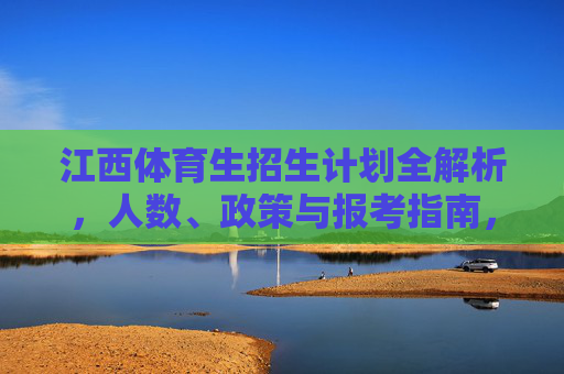 江西体育生招生计划全解析,人数、政策与报考指南,江西体育生招生计划全解析,人数、政策与报考指南 江西体育生招生计划全解析,人数、政策与报考指南,江西体育生招生计划全解析,人数、政策与报考指南