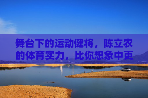 舞台下的运动健将,陈立农的体育实力,比你想象中更硬核!陈立农,舞台下的硬核运动健将 舞台下的运动健将,陈立农的体育实力,比你想象中更硬核!陈立农,舞台下的硬核运动健将