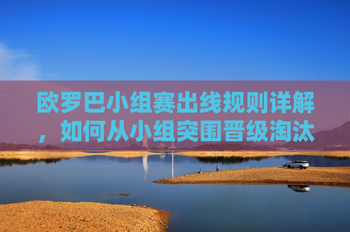 欧罗巴小组赛出线规则详解,如何从小组突围晋级淘汰赛?欧罗巴小组赛出线规则,如何从小组突围晋级淘汰赛 欧罗巴小组赛出线规则详解,如何从小组突围晋级淘汰赛?欧罗巴小组赛出线规则,如何从小组突围晋级淘汰赛