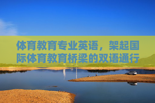 体育教育专业英语,架起国际体育教育桥梁的双语通行证,体育教育专业英语,架起国际体育教育桥梁的双语通行证 体育教育专业英语,架起国际体育教育桥梁的双语通行证,体育教育专业英语,架起国际体育教育桥梁的双语通行证
