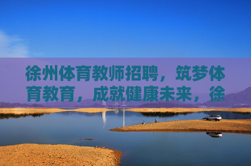 徐州体育教师招聘,筑梦体育教育,成就健康未来,徐州体育教师招聘,筑梦体育教育,成就健康未来 徐州体育教师招聘,筑梦体育教育,成就健康未来,徐州体育教师招聘,筑梦体育教育,成就健康未来