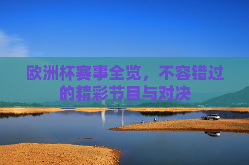 欧洲杯赛事全览,不容错过的精彩节目与对决 欧洲杯赛事全览,不容错过的精彩节目与对决