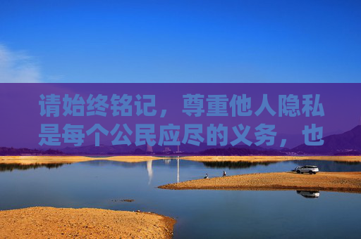 请始终铭记,尊重他人隐私是每个公民应尽的义务,也是社会文明的重要体现。让我们共同抵制低俗、不良信息,传递正能量,让科比的精神以更积极的方式被铭记和传承,科比精神正能量 积极传承文明 请始终铭记,尊重他人隐私是每个公民应尽的义务,也是社会文明的重要体现。让我们共同抵制低俗、不良信息,传递正能量,让科比的精神以更积极的方式被铭记和传承,科比精神正能量 积极传承文明