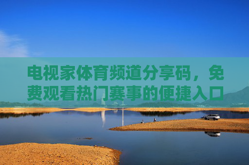 电视家体育频道分享码,免费观看热门赛事的便捷入口,电视家体育频道分享码,免费观看热门赛事便捷入口 电视家体育频道分享码,免费观看热门赛事的便捷入口,电视家体育频道分享码,免费观看热门赛事便捷入口