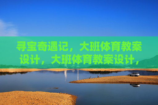 寻宝奇遇记,大班体育教案设计,大班体育教案设计,寻宝奇遇记 寻宝奇遇记,大班体育教案设计,大班体育教案设计,寻宝奇遇记