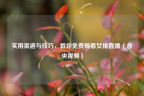 实用渠道与技巧,教你免费观看女排直播(含央视频)