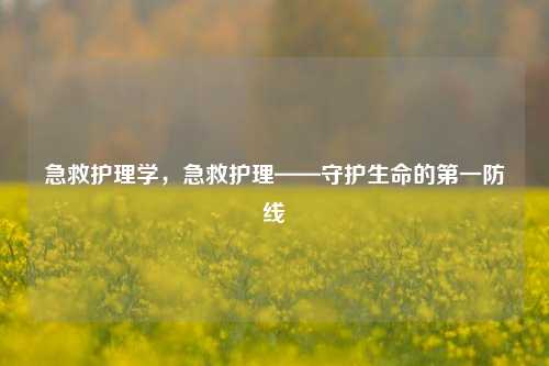 急救护理学,急救护理——守护生命的之一防线