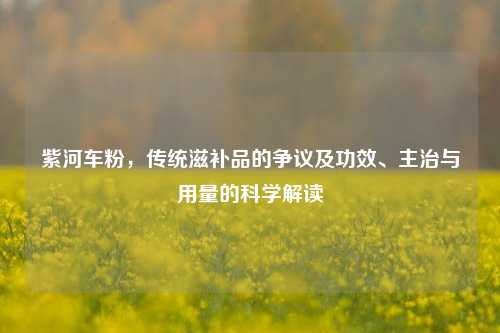 紫河车粉,传统滋补品的争议及功效、主治与用量的科学解读