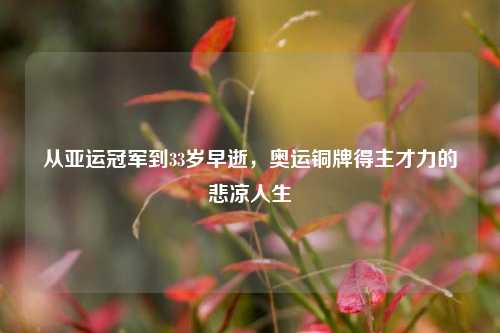 从亚运冠军到33岁早逝,奥运铜牌得主才力的悲凉人生