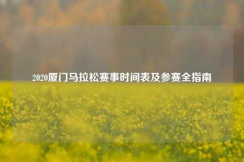 2020厦门马拉松赛事时间表及参赛全指南