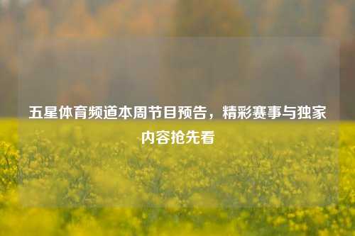 五星体育频道本周节目预告,精彩赛事与独家内容抢先看