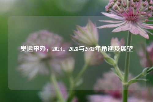 奥运申办,2024、2028与2032年角逐及展望