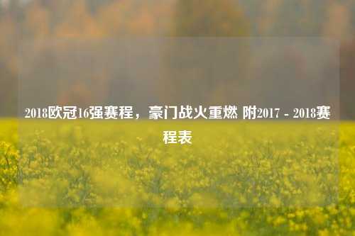 2018欧冠16强赛程,豪门战火重燃 附2017 - 2018赛程表