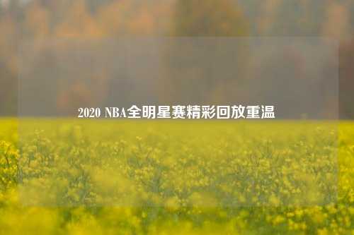 2020 NBA全明星赛精彩回放重温