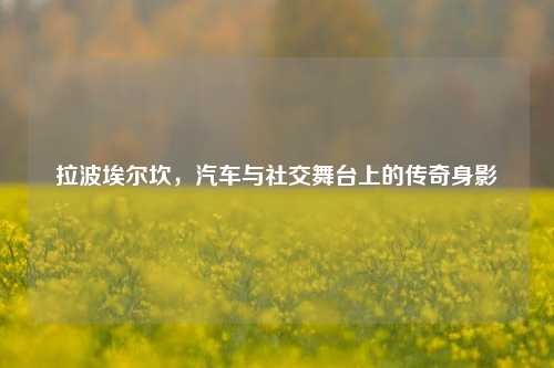 拉波埃尔坎,汽车与社交舞台上的传奇身影