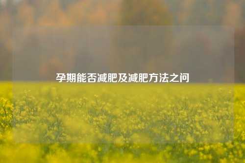 孕期能否减肥及减肥 之问