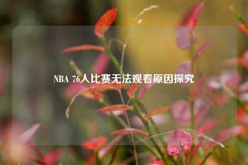 NBA 76人比赛无法观看原因探究