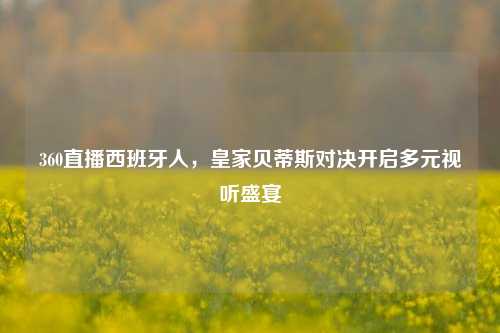 360直播西班牙人,皇家贝蒂斯对决开启多元视听盛宴