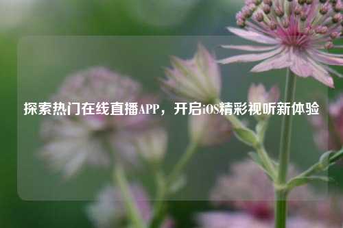 探索热门在线直播APP,开启iOS精彩视听新体验