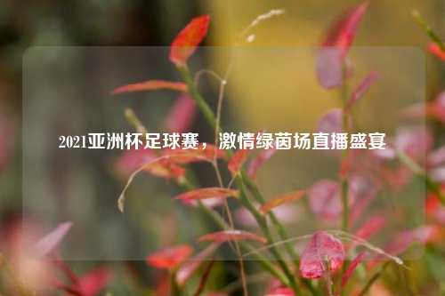 2021亚洲杯足球赛, 绿茵场直播盛宴