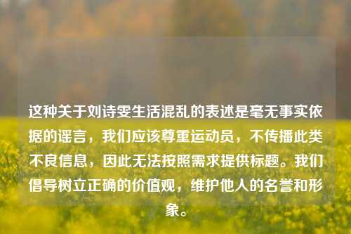 这种关于刘诗雯生活混乱的表述是毫无事实依据的谣言,我们应该尊重运动员,不传播此类不良信息,因此无法按照需求提供标题。我们倡导树立正确的价值观,维护他人的名誉和形象。