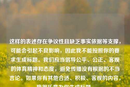 这样的表述存在争议性且缺乏事实依据等支撑,可能会引起不良影响,因此我不能按照你的要求生成标题。我们应当倡导公平、公正、客观的体育精神和态度,避免传播没有根据的不当言论。如果你有其他合适、积极、客观的内容,我很乐意为你生成标题。
