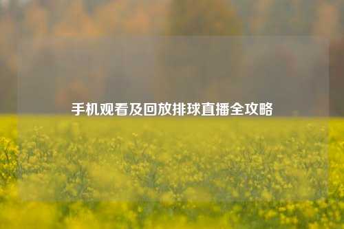 手机观看及回放排球直播全攻略