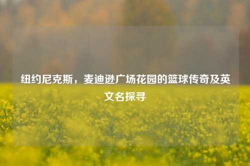 纽约尼克斯,麦迪逊广场花园的篮球传奇及英文名探寻