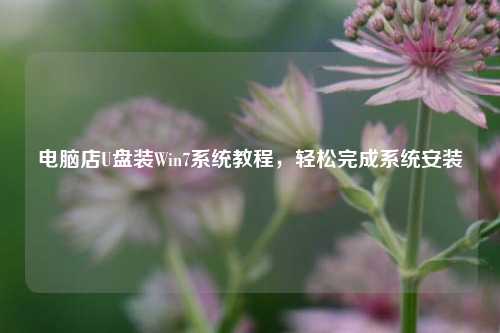电脑店U盘装Win7系统教程,轻松完成系统安装